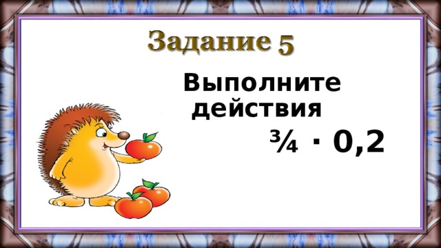 Выполните действия  ¾ · 0,2