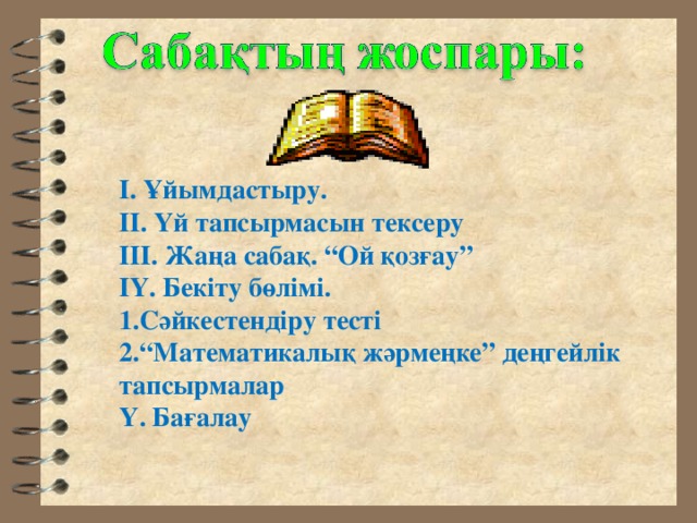 І. Ұйымдастыру. ІІ. Үй тапсырмасын тексеру ІІІ. Жаңа сабақ. “Ой қозғау” ІҮ. Бекіту бөлімі. 1.Сәйкестендіру тесті 2.“Математикалық жәрмеңке” деңгейлік тапсырмалар Ү. Бағалау  