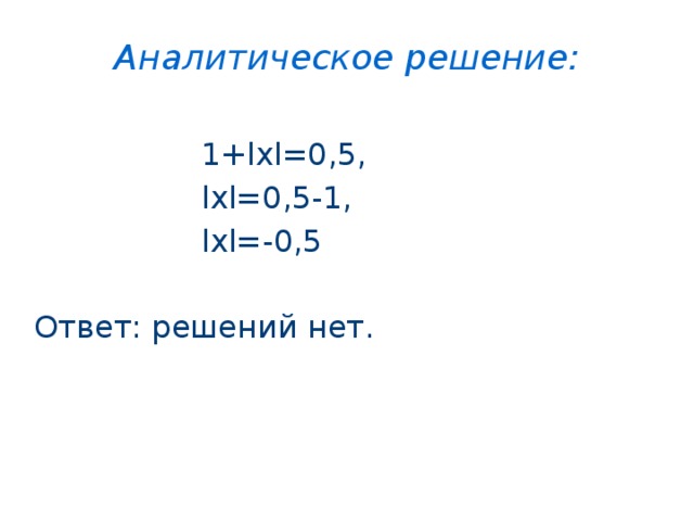 Аналитическое решение:  1+lхl=0,5,  lхl=0,5-1,  lхl=-0,5 Ответ: решений нет. 