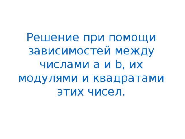 Решение при помощи зависимостей между числами а и b, их модулями и квадратами этих чисел. 