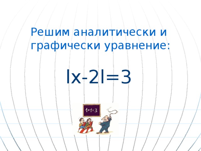 Решим аналитически и графически уравнение: lх-2l=3 