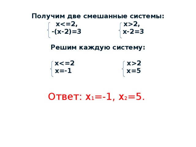 Получим две смешанные системы:  х2,  -(х-2)=3 х-2=3   Решим каждую систему:   х2  х=-1 х=5    Ответ: х 1 =-1, х 2 =5. 