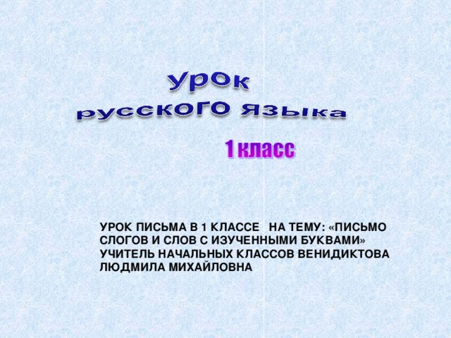 УРОК ПИСЬМА В 1 КЛАССЕ НА ТЕМУ: «ПИСЬМО СЛОГОВ И СЛОВ С ИЗУЧЕННЫМИ БУКВАМИ»  УЧИТЕЛЬ НАЧАЛЬНЫХ КЛАССОВ ВЕНИДИКТОВА ЛЮДМИЛА МИХАЙЛОВНА