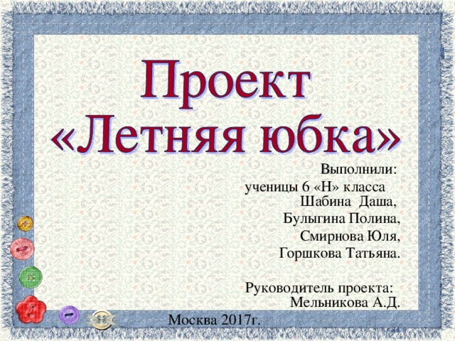   В ыполнили:  ученицы 6 «Н» класса  Шабина Даша, Булыгина Полина, Смирнова Юля,  Горшкова Татьяна. Руководитель проекта: Мельникова А.Д. Москва 2017г.              