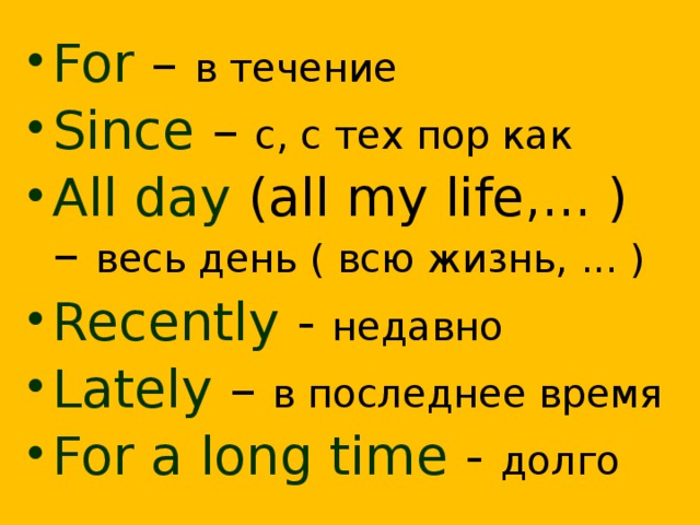 For – в течение Since – с, с тех пор как All day (all my life,... ) – весь день ( всю жизнь, ... ) Recently - недавно Lately – в последнее время For a long time - долго  