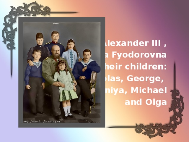 Alexander III ,  Maria Fyodorovna  and their children: Nicholas, George, Kseniya, Michael  and Olga 