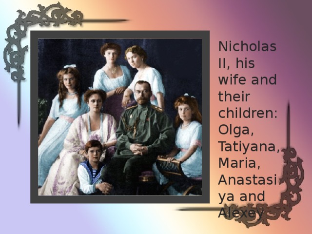 Nicholas II, his wife and their children: Olga, Tatiyana, Maria, Anastasiya and Alexey 