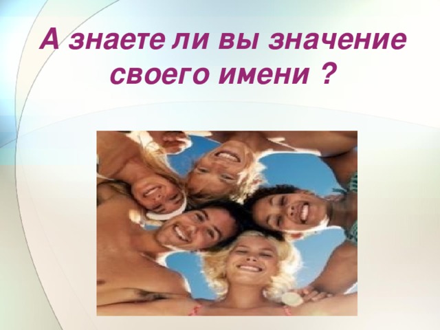 А знаете ли вы значение своего имени ?  