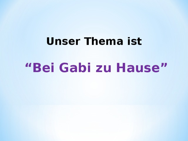 Unser Thema ist  “ Bei Gabi zu Hause ” 