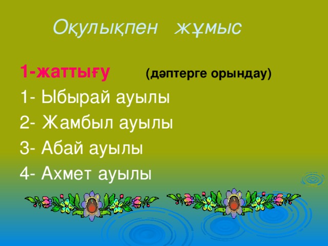 Оқулықпен жұмыс 1-жаттығу  (дәптерге орындау) 1- Ыбырай ауылы 2- Жамбыл ауылы 3- Абай ауылы 4- Ахмет ауылы 