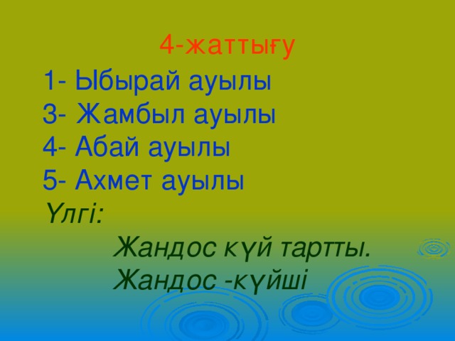 4-жаттығу 1- Ыбырай ауылы 3- Жамбыл ауылы 4- Абай ауылы 5- Ахмет ауылы Үлгі:  Жандос күй тартты.  Жандос -күйші 