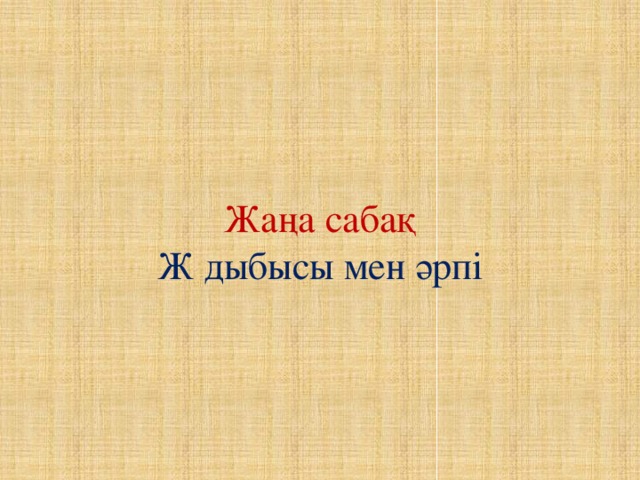 Жаңа сабақ  Ж дыбысы мен әрпі 