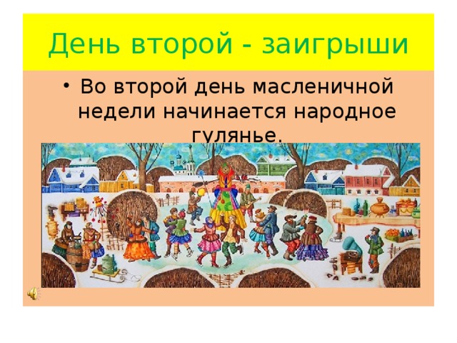 День второй - заигрыши Во второй день масленичной недели начинается народное гулянье. 