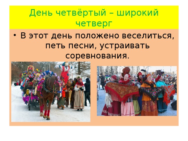 День четвёртый – широкий четверг В этот день положено веселиться, петь песни, устраивать соревнования. 