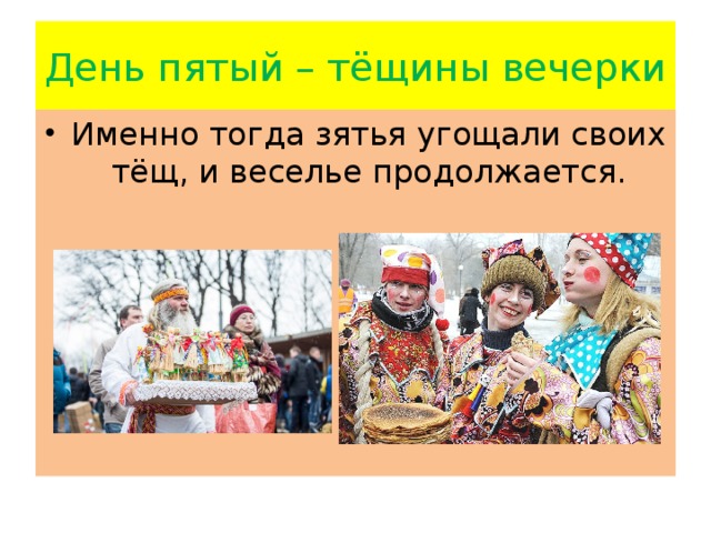 День пятый – тёщины вечерки Именно тогда зятья угощали своих тёщ, и веселье продолжается. 