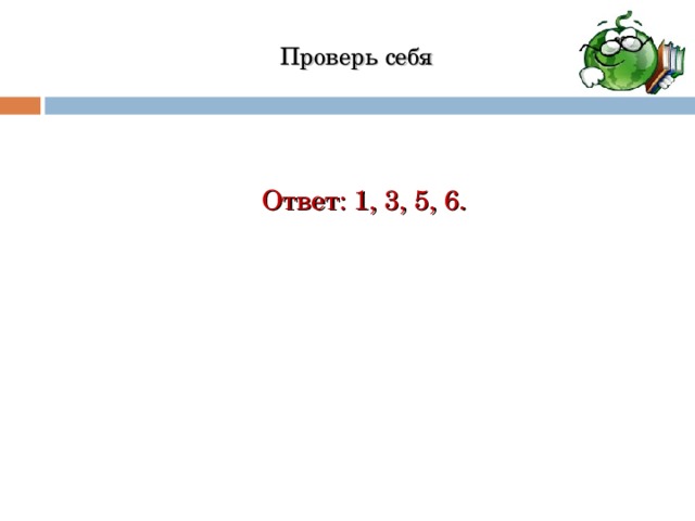 Проверь себя Ответ: 1, 3, 5, 6. 