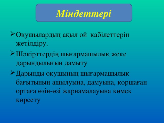 Міндеттері Оқушылардың ақыл ой қабілеттерін жетілдіру. Шәкірттердің шығармашылық жеке дарындылығын дамыту Дарынды оқушының шығармашылық бағытының ашылуына, дамуына, қоршаған ортаға өзін-өзі жарнамалауына көмек көрсету 