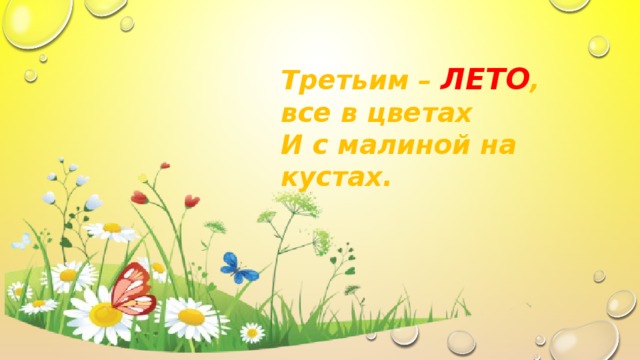 Третьим – ЛЕТО , все в цветах И с малиной на кустах. 