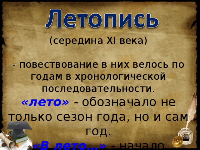 (середина XI века) - повествование в них велось по годам в хронологической последовательности. «лето» - обозначало не только сезон года, но и сам год. «В лето…» - начало каждой новой записи в летописи. 