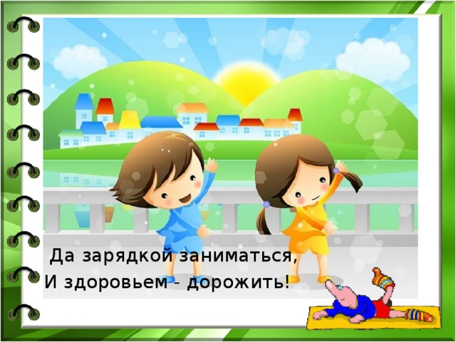  Да зарядкой заниматься, И здоровьем - дорожить! 
