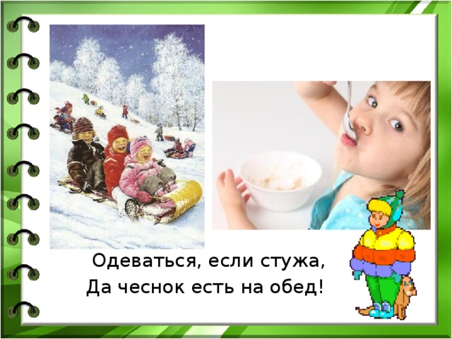  Одеваться, если стужа, Да чеснок есть на обед! 