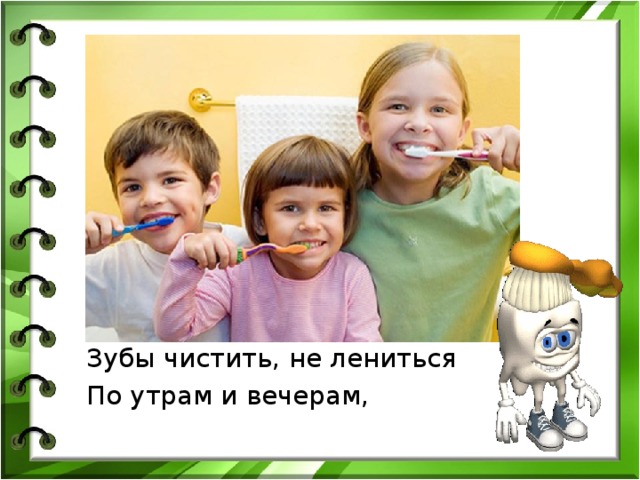 Зубы чистить, не лениться По утрам и вечерам, 