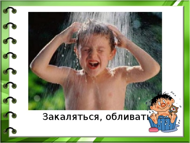  Закаляться, обливаться, 