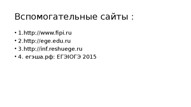 Вспомогательные сайты : 1.http://www.fipi.ru 2.http://ege.edu.ru 3.http://inf.reshuege.ru 4. егэша.рф: ЕГЭIОГЭ 2015 