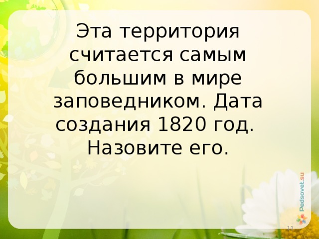 Эта территория считается самым большим в мире заповедником. Дата создания 1820 год. Назовите его.  