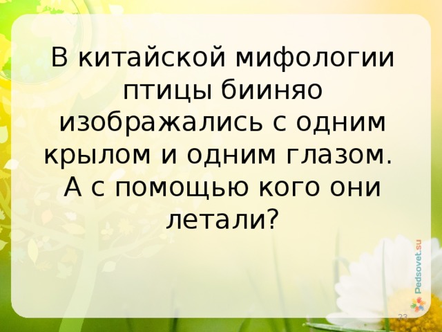 В китайской мифологии птицы бииняо изображались с одним крылом и одним глазом. А с помощью кого они летали?  