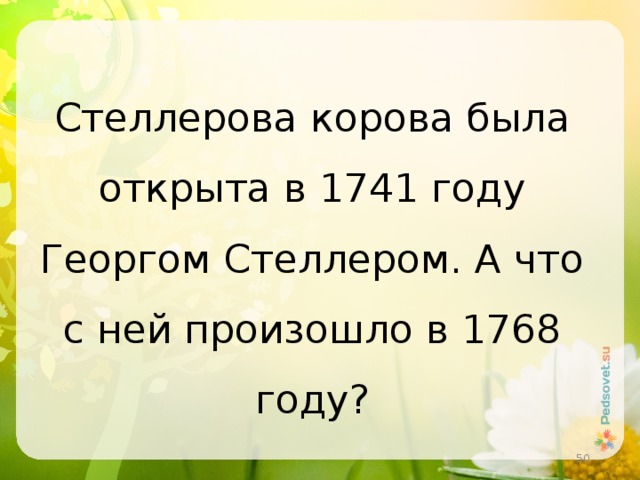 Стеллерова корова была открыта в 1741 году Георгом Стеллером. А что с ней произошло в 1768 году?  