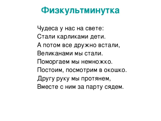 Физкультминутка   Чудеса у нас на свете: Стали карликами дети. А потом все дружно встали, Великанами мы стали. Поморгаем мы немножко. Постоим, посмотрим в окошко. Другу руку мы протянем, Вместе с ним за парту сядем. 