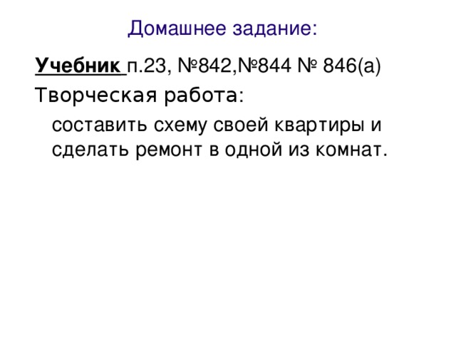 Домашнее задание: Учебник  п.23, №842,№844 № 846(а) Творческая работа :  составить схему своей квартиры и сделать ремонт в одной из комнат.  