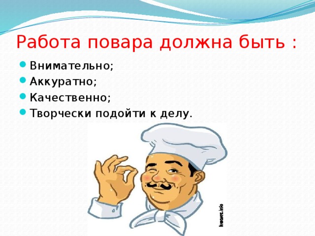 Работа повара должна быть : Внимательно; Аккуратно; Качественно; Творчески подойти к делу. 