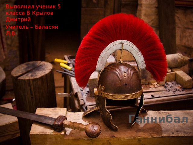 Выполнил ученик 5 класса В Крылов Дмитрий Учитель – Баласян Л.В.  Ганнибал   