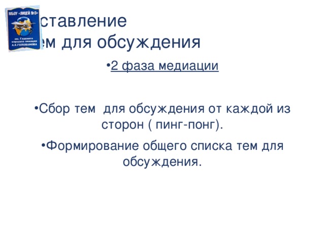 Составление  тем для обсуждения 2 фаза медиации Сбор тем для обсуждения от каждой из сторон ( пинг-понг). Формирование общего списка тем для обсуждения. Действия медиатора во 2 фазе процедуры  