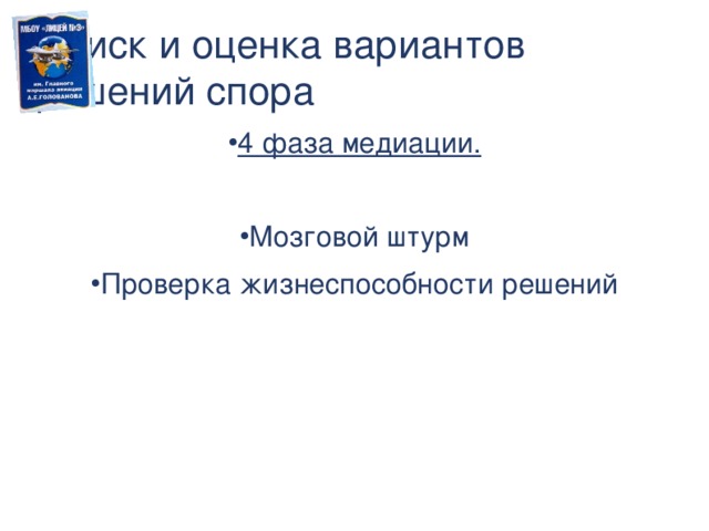 Поиск и оценка вариантов решений спора 4 фаза медиации. Мозговой штурм Проверка жизнеспособности решений Использование техник и действия медиатора в 4 фазе процедуры медиации.  