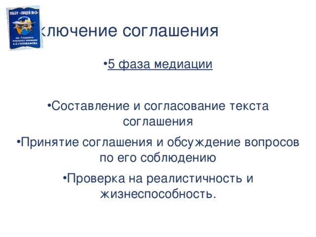 Заключение соглашения 5 фаза медиации Составление и согласование текста соглашения Принятие соглашения и обсуждение вопросов по его соблюдению Проверка на реалистичность и жизнеспособность. Действия медиатора в 5 фазе процедуры.  
