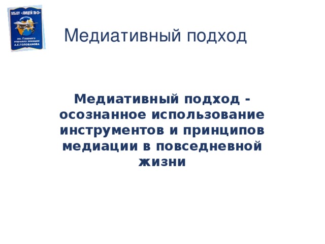 Медиативный подход  Медиативный подход - осознанное использование инструментов и принципов медиации в повседневной жизни 