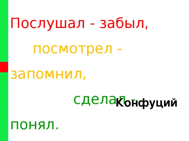 Послушал - забыл,   посмотрел - запомнил,   сделал - понял.   Конфуций 