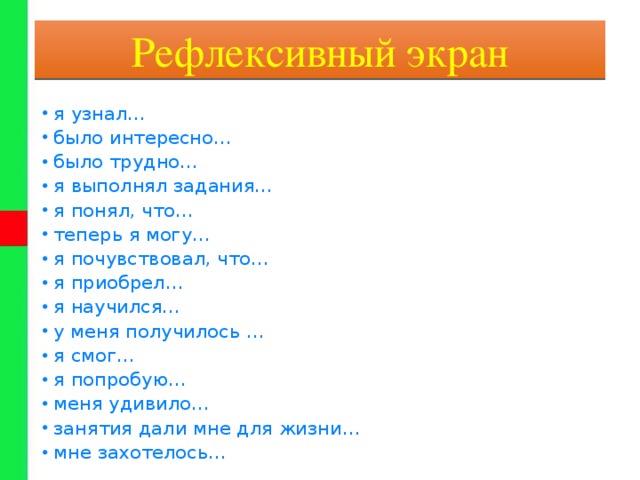 Рефлексивный экран я узнал… было интересно… было трудно… я выполнял задания… я понял, что… теперь я могу… я почувствовал, что… я приобрел… я научился… у меня получилось … я смог… я попробую… меня удивило… занятия дали мне для жизни… мне захотелось… 