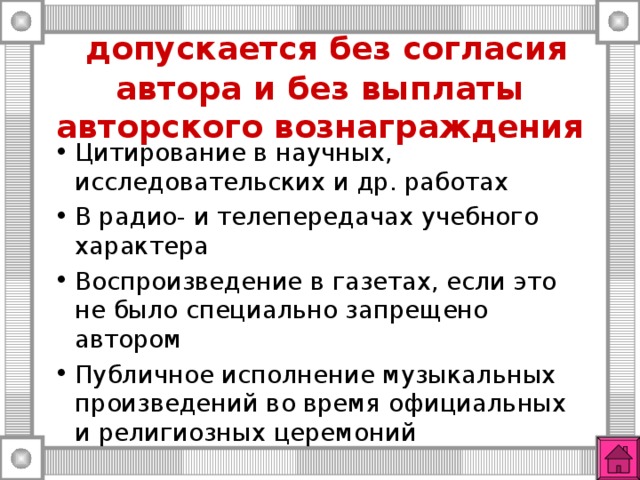  допускается без согласия автора и без выплаты авторского вознаграждения Цитирование в научных, исследовательских и др. работах В радио- и телепередачах учебного характера Воспроизведение в газетах, если это не было специально запрещено автором Публичное исполнение музыкальных произведений во время официальных и религиозных церемоний 