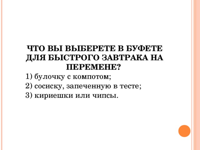 ЧТО ВЫ ВЫБЕРЕТЕ В БУФЕТЕ ДЛЯ БЫСТРОГО ЗАВТРАКА НА ПЕРЕМЕНЕ?  1) булочку с компотом; 2) сосиску, запеченную в тесте; 3) кириешки или чипсы. 