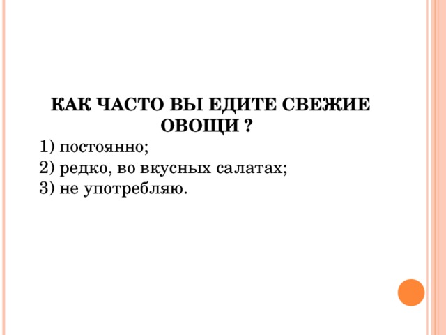  КАК ЧАСТО ВЫ ЕДИТЕ СВЕЖИЕ ОВОЩИ ?  1) постоянно; 2) редко, во вкусных салатах; 3) не употребляю. 