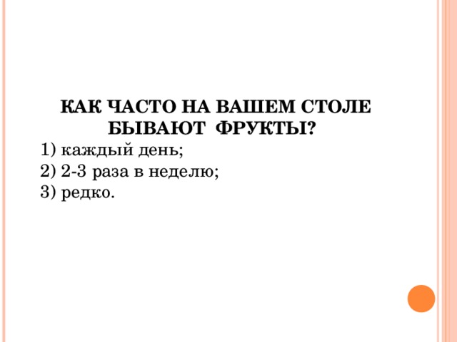  КАК ЧАСТО НА ВАШЕМ СТОЛЕ БЫВАЮТ ФРУКТЫ?  1) каждый день; 2) 2-3 раза в неделю; 3) редко. 