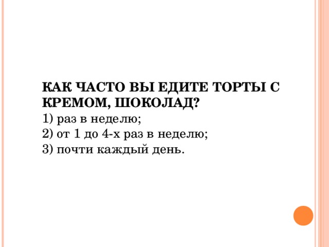 КАК ЧАСТО ВЫ ЕДИТЕ ТОРТЫ C КРЕМОМ, ШОКОЛАД?  1) раз в неделю; 2) от 1 до 4-х раз в неделю; 3) почти каждый день. 