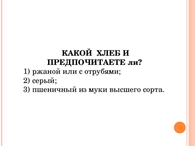 КАКОЙ ХЛЕБ И ПРЕДПОЧИТАЕТЕ ли?  1) ржаной или с отрубями; 2) серый; 3) пшеничный из муки высшего сорта. 