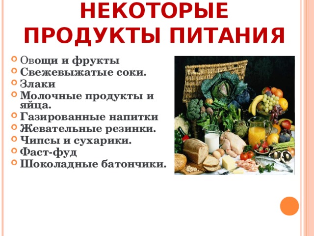   РАССМОТРИМ НЕКОТОРЫЕ ПРОДУКТЫ ПИТАНИЯ Ов ощи и фрукты Свежевыжатые соки. Злаки Молочные продукты и яйца. Газированные напитки Жевательные резинки.  Чипсы и сухарики. Фаст-фуд Шоколадные батончики.    