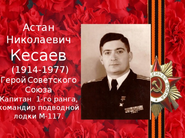 Астан  Николаевич Кесаев  (1914-1977) Герой  Советского  Союза Капитан 1-го ранга, командир подводной лодки М-117. 