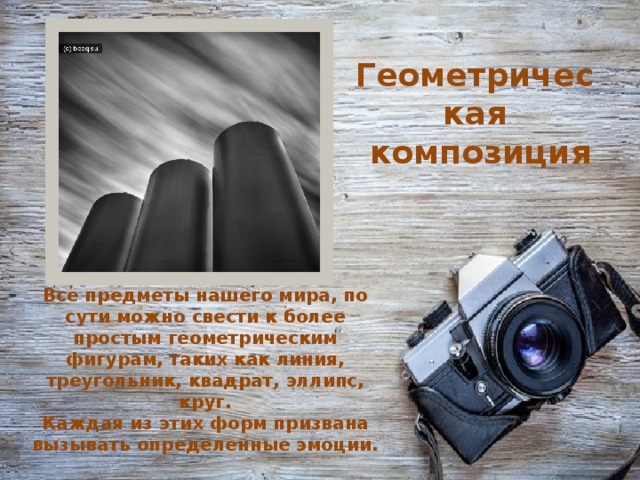 Геометрическая  композиция Все предметы нашего мира, по сути можно свести к более простым геометрическим фигурам, таких как линия, треугольник, квадрат, эллипс, круг.  Каждая из этих форм призвана вызывать определенные эмоции.   